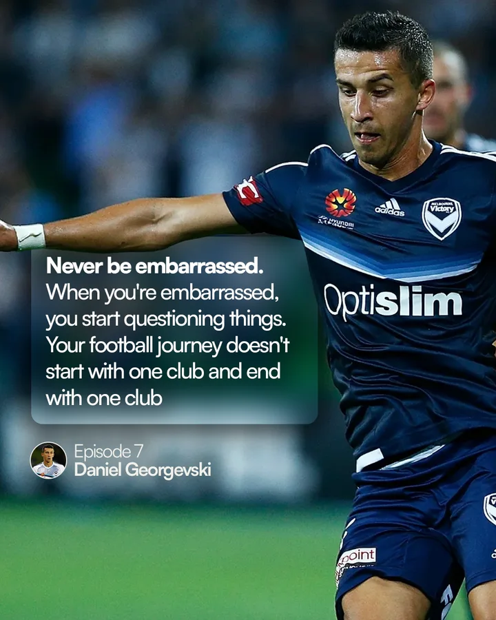 Daniel Georgevski, episode 7: “Never be embarrassed. When you’re embarrassed, you start questioning things. Your football journey doesn’t start with one club and end with one club”